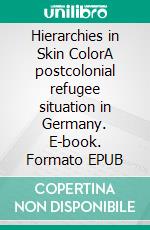 Hierarchies in Skin ColorA postcolonial refugee situation in Germany. E-book. Formato EPUB ebook