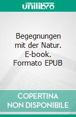 Begegnungen mit der Natur. E-book. Formato EPUB ebook