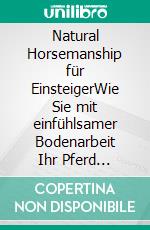 Natural Horsemanship für EinsteigerWie Sie mit einfühlsamer Bodenarbeit Ihr Pferd optimal trainieren und eine enge Pferd-Mensch-Beziehung aufbauen - inkl. Praxisübungen. E-book. Formato EPUB ebook