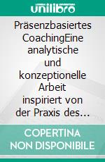 Präsenzbasiertes CoachingEine analytische und konzeptionelle Arbeit inspiriert von der Praxis des Focusings und der Perspektive der Nondualität. E-book. Formato EPUB ebook