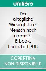 Der alltägliche WirsingIst der Mensch noch normal?. E-book. Formato EPUB