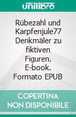 Rübezahl und Karpfenjule77 Denkmäler zu fiktiven Figuren. E-book. Formato EPUB ebook di Richard Deiss