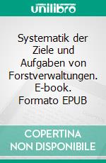 Systematik der Ziele und Aufgaben von Forstverwaltungen. E-book. Formato EPUB ebook