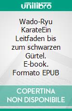 Wado-Ryu KarateEin Leitfaden bis zum schwarzen Gürtel. E-book. Formato EPUB