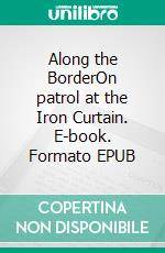 Along the BorderOn patrol at the Iron Curtain. E-book. Formato EPUB ebook