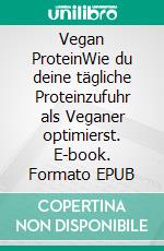 Vegan ProteinWie du deine tägliche Proteinzufuhr als Veganer optimierst. E-book. Formato EPUB ebook