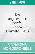 Die ungelesenen Briefe. E-book. Formato EPUB ebook di Ursula Raddatz