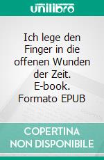 Ich lege den Finger in die offenen Wunden der Zeit. E-book. Formato EPUB ebook di Peter Neuhaus