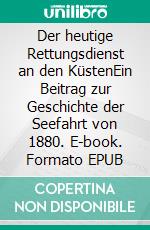 Der heutige Rettungsdienst an den KüstenEin Beitrag zur Geschichte der Seefahrt von 1880. E-book. Formato EPUB ebook di Ronald Hoppe