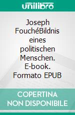 Joseph FouchéBildnis eines politischen Menschen. E-book. Formato EPUB ebook di Stefan Zweig