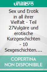 Sex und Erotik in all ihrer Vielfalt - Teil 27Vulgäre und erotische Kurzgeschichten - 10 Sexgeschichten. E-book. Formato EPUB ebook di Lena Lustig