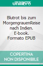 Blutrot bis zum MorgengrauenReise nach Indien. E-book. Formato EPUB ebook