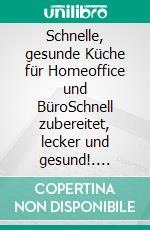 Schnelle, gesunde Küche für Homeoffice und BüroSchnell zubereitet, lecker und gesund!. E-book. Formato EPUB ebook di Ann-Christin Strasser