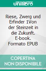 Riese, Zwerg und Erfinder 1Von der Steinzeit in die Zukunft. E-book. Formato EPUB ebook