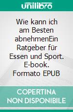 Wie kann ich am Besten abnehmenEin Ratgeber für Essen und Sport. E-book. Formato EPUB ebook di Fabian Pscherer