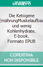 Die Ketogene ErnährungMuskelaufbau und wenig Kohlenhydrate. E-book. Formato EPUB