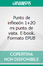 Punto de inflexión 1+2O mi punto de vista. E-book. Formato EPUB ebook