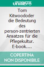 Tom Kitwoododer die Bedeutung des person-zentrierten Ansatzes für die Pflegekultur. E-book. Formato EPUB ebook di Michael Thomsen