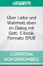 Über Liebe und WahrheitLeben im Dialog mit Gott. E-book. Formato EPUB ebook