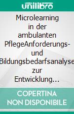 Microlearning in der ambulanten PflegeAnforderungs- und Bildungsbedarfsanalyse zur Entwicklung eines Konzeptes in der betrieblichen Weiterbildung. E-book. Formato EPUB ebook