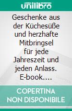 Geschenke aus der Küchesüße und herzhafte Mitbringsel für jede Jahreszeit und jeden Anlass. E-book. Formato EPUB ebook