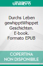 Durchs Leben gewhipptWhippet Geschichten. E-book. Formato EPUB