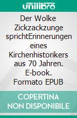 Der Wolke Zickzackzunge sprichtErinnerungen eines Kirchenhistorikers aus 70 Jahren. E-book. Formato EPUB ebook