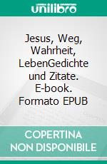 Jesus, Weg, Wahrheit, LebenGedichte und Zitate. E-book. Formato EPUB ebook di Hans - Georg Wigge