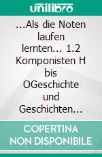 ...Als die Noten laufen lernten... 1.2 Komponisten H bis OGeschichte und Geschichten der U-Musik bis 1945. E-book. Formato EPUB ebook