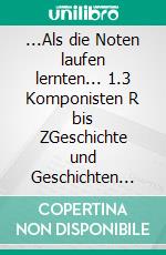 ...Als die Noten laufen lernten... 1.3 Komponisten R bis ZGeschichte und Geschichten der U-Musik bis 1945. E-book. Formato EPUB ebook