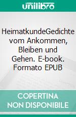 HeimatkundeGedichte vom Ankommen, Bleiben und Gehen. E-book. Formato EPUB ebook