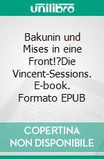 Bakunin und Mises in eine Front!?Die Vincent-Sessions. E-book. Formato EPUB ebook di Stefan Blankertz