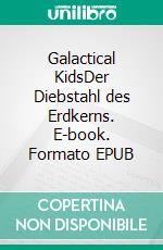 Galactical KidsDer Diebstahl des Erdkerns. E-book. Formato EPUB ebook di Carsten Oelrich