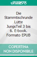 Die Stammtischrunde Lütte JungsTeil 3 bis 6. E-book. Formato EPUB ebook