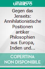 Gegen das Jenseits: Annihilationistische Positionen antiker Philosophien aus Europa, Indien und ChinaBand 1: Europäische Philosophien. E-book. Formato EPUB ebook di Thomas Franzen