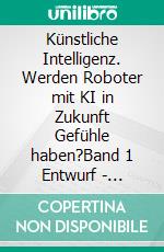 Künstliche Intelligenz. Werden Roboter mit KI in Zukunft Gefühle haben?Band 1 Entwurf - Kreativ-Ausgabe. E-book. Formato EPUB ebook