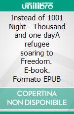 Instead of 1001 Night - Thousand and one dayA refugee soaring to Freedom. E-book. Formato EPUB ebook