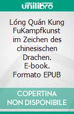 Lóng Quán Kung FuKampfkunst im Zeichen des chinesischen Drachen. E-book. Formato EPUB ebook