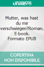 Mutter, was hast du mir verschwiegen?Roman. E-book. Formato EPUB ebook di HELGA BREHR