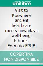 Visit to Koswhere ancient healthcare meets nowadays well-being. E-book. Formato EPUB ebook