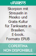 Skorpion mit Streuseln in Mexiko und Gratis-Kultur für Tankwarte in Brasilien. E-book. Formato EPUB ebook di Carsten Schiefer