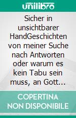 Sicher in unsichtbarer HandGeschichten von meiner Suche nach Antworten oder warum es kein Tabu sein muss, an Gott zu glauben. E-book. Formato EPUB