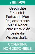 Geschichte Erkenntnis Fortschritt!Von Regiomontanus bis Sir Roger Penrose: Wie die Seele die Wissenschaft inspiriert.. E-book. Formato EPUB ebook di Eva Maria Pfeiffer