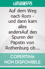 Auf dem Weg nach Rom - und dann kam alles andersAuf den Spuren der Päpstin von Rothenburg ob der Tauber bis Oberbozen. E-book. Formato EPUB ebook