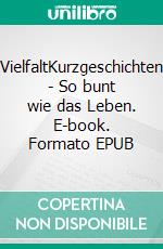 VielfaltKurzgeschichten - So bunt wie das Leben. E-book. Formato EPUB ebook