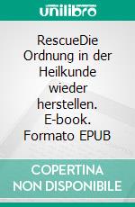 RescueDie Ordnung in der Heilkunde wieder herstellen. E-book. Formato EPUB ebook di Jochen P. Handel