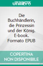 Die Buchhändlerin, die Prinzessin und der König. E-book. Formato EPUB ebook