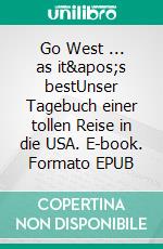 Go West ... as it&apos;s bestUnser Tagebuch einer tollen Reise in die USA. E-book. Formato EPUB ebook