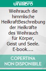 Weihrauch die himmlische HeilkraftBeschreibung der Heilkräfte des Weihrauch für Körper, Geist und Seele. E-book. Formato EPUB ebook di Matthias Felder