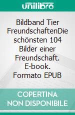 Bildband Tier FreundschaftenDie schönsten 104 Bilder einer Freundschaft. E-book. Formato EPUB ebook